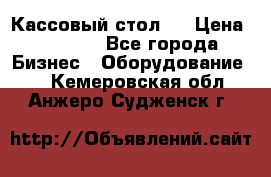 Кассовый стол ! › Цена ­ 5 000 - Все города Бизнес » Оборудование   . Кемеровская обл.,Анжеро-Судженск г.